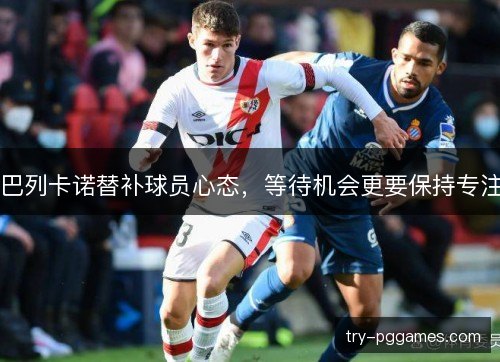 巴列卡诺替补球员心态，等待机会更要保持专注