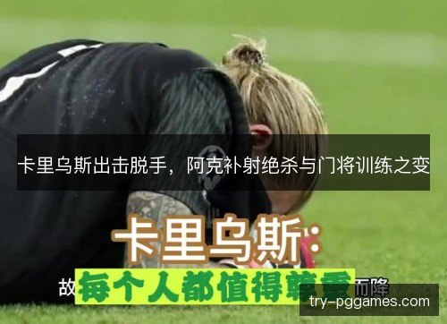 卡里乌斯出击脱手，阿克补射绝杀与门将训练之变