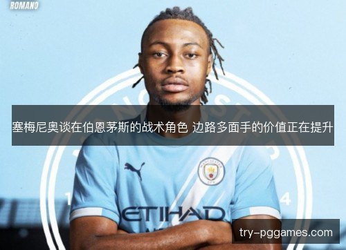 塞梅尼奥谈在伯恩茅斯的战术角色 边路多面手的价值正在提升